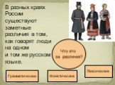 В разных краях России существуют заметные различия в том, как говорят люди на одном и том же русском языке. Что это за различия? Фонетические Грамматические Лексические