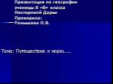 Презентация по географии ученицы 8 «В» класса Нестеровой Дарьи Проверила: Тонышева О.В. Тема: Путешествие к морю…..