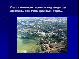 Спустя некоторое время поезд доедет до Арзамаса.. это очень красивый город…