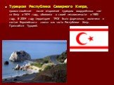 Турецкая Республика Северного Кипра, провозглашённая после вторжения турецких вооружённых сил на Кипр в 1974 году, объявила о своей независимости в 1983 году. В 2004 году территория ТРСК была формально включена в состав Европейского союза как часть Республики Кипр. Признаётся Турцией.