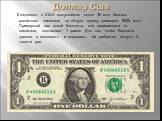 Ежедневно в США выпускается около 35 млн. банкнот различного номинала на общую сумму примерно 5 млн. Примерный вес одной банкноты, вне зависимости от номинала, составляет 1 грамм. Для того чтобы банкнота пришла в негодность и порвалась, её требуется согнуть 4 тысячи раз.