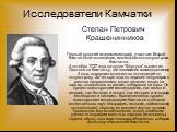 Степан Петрович Крашенинников. Первый русский академик-географ, участник Второй Камчатской экспедиции, исследователь полуострова Камчатка. 4 октября 1737 года на судне "Фортуна" вышел из Охотска на Камчатку, где занимался исследованиями 4 года, совершив множество экспедиций по полуострову.