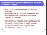 Приспособление растений к жизни в условиях Крайнего Севера: растут в защищённых от ветра местах; низкорослые, часто стелятся по поверхности (защита от ветра, тепло от земли); используя летнее круглосуточное освещение, успевают прорасти из семени, отцвести и образовать семена в течение короткого поля