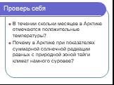 Проверь себя. В течении скольки месяцев в Арктике отмечаются положительные температуры? Почему в Арктике при показателях суммарной солнечной радиации равных с природной зоной тайги климат намного суровее?