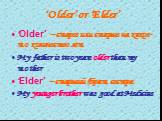 ‘Older’ or ‘Elder’. ‘Older’ – старее или старше на какое-то количество лет My father is two years older than my mother ‘Elder’ – старший (брат, сестра) My younger brother was good at Medicine