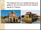 The Imperial City is a walled fortress and palace in the city Hue, the former imperial capital of Vietnam.