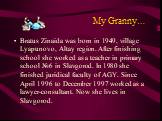 Му Granny…. Bratus Zinaida was born in 1949, village Lyapunovo, Altay region. After finishing school she worked as a teacher in primary school №6 in Slavgorod. In 1980 she finished juridical faculty of AGY. Since April 1996 to December 1997 worked as a lawyer-consultant. Now she lives in Slavgorod.