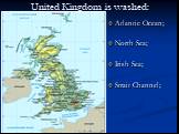 United Kingdom is washed: Atlantic Ocean; North Sea; Irish Sea; Strait Channel;