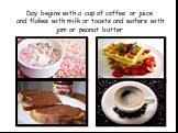 Day begins with a cup of coffee or juice and flakes with milk or toasts and wafers with jam or peanut butter