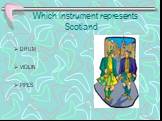 Which instrument represents Scotland. DRUM VIOLIN PIPES