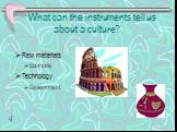 What can the instruments tell us about a culture? Raw materials Economy Technology Government