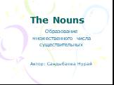 The Nouns. Образование множественного числа существительных Автор: Сандыбаева Нурай