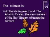 The climate is. mild the whole year round. The Atlantic Ocean, the warm waters of the Gulf Stream influence the climate.