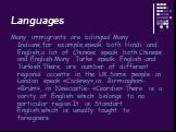 Many immigrants are bilingual.Many Indians,for example,speak both Hindi and English,a lot of Chinese speak both Chinese and English.Many Turks speak English and Turkish.There are number of different regional accents in the UK.Some people in London speak «Сockney»,in Birmingham- «Brum», in Newcastle-