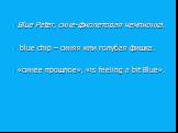 Blue Peter, сине-фиолетовая чемпионка. blue chip – синяя или голубая фишка. «синее прошлое», «is feeling a bit Blue».