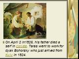 On April 2 in1825, his father died a serf in corvée. Taras went to work for dyak Bohorsky who just arrived from Kyiv in 1824.