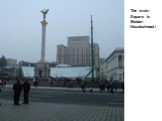 The main Square is Maidan Nezalezhnosti