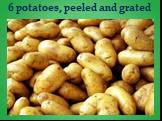 6 potatoes, peeled and grated