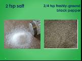 2 tsp salt. 3/4 tsp freshly-ground black pepper