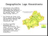 Geographische Lage Alexandrowka. Alexandrowka in der nördlichen Region liegt in der Steppenzone. Alexandrowka liegt am Tyasmin in einer Entfernung von 54 km von der regionalen Zentrum . Die Fläche besträgt 6.025 km ². Der Nordrand des Dorfes ist die Grenze zwischen den Kirowograd und Tscherkassy Reg