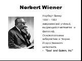 Norbert Wiener. Норберт Винер 1894 - 1964 американский учёный, выдающийся математик и философ, Основоположник кибернетики и теории Искусственного интеллекта. "God and Golem, Inc"