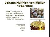 Johann Helfrich von Müller 1746-1830. 1786 - придумал и описал "разностную машину", но не смог найти средств, чтобы ее построить. Универсальный калькулятор Иоганна Мюллера, 1784 .