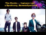 The Kooks — Інді-рок гурт з Брайтону, Великобританія.