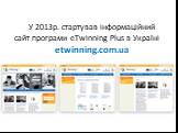 У 2013р. стартував інформаційний сайт програми eTwinning Plus в Україні etwinning.com.ua
