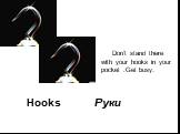 Hooks. Don’t stand there with your hooks in your pocket .Get busy. Руки