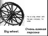 Big wheel. He is a big wheel with the gas company for while. Очень важная персона