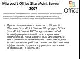 Microsoft Office SharePoint Server 2007. При использовании совместно с Microsoft Windows SharePoint Servicer V3 продукт Office SharePoint Server 2007 представляет собой полнофункциональный пакет сервисных приложений, предназначенных для работы с настольными приложениями, позволяющими пользователям, 