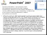 PowerPoint® 2007. Office PowerPoint 2007 обеспечивает преобразование файлов в переносимые форматы XML, PDF, гарантирует возможность обмена презентациями для использования на любой программной платформе, а так же поддерживает режим отправки презентаций на рецензирование и создание процесса утверждени