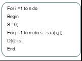 For i:=1 to n do Begin S:=0; For j:=1 to m do s:=s+a[i,j]; D[i]:=s; End;