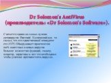 Считается одним из самых лучших антивирусов (Евгений Касперский как- то сказал, что это единственный конкурент его AVP). Обнаруживает практически 100% известных и новых вирусов. Большое количество функций, сканер, монитор, эвристика и все что необходимо чтобы успешно противостоять вирусам. Dr Solomo