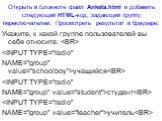 Открыть в Блокноте файл Anketa.html и добавить следующий HTML-код, задающий группу переключателей. Просмотреть результат в браузере: Укажите, к какой группе пользователей вы себя относите:  учащийся студент учитель