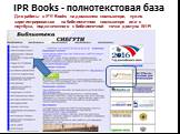 IPR Books - полнотекстовая база. Для работы в IPR Books на домашнем компьютере, нужно зарегистрироваться на библиотечном компьютере или с ноутбука, подключенного к библиотечной точке доступа Wi-Fi