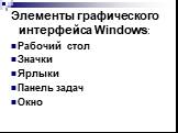 Элементы графического интерфейса Windows: Рабочий стол Значки Ярлыки Панель задач Окно