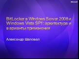 BitLocker в Windows Server 2008 и Windows Vista SP1: архитектура и варианты применения. Александр Шаповал