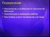 Содержание. Назначение и особенности технологии BitLocker Архитектура и принципы работы Настройка и восстановление системы