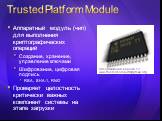 Trusted Platform Module. Аппаратный модуль (чип) для выполнения криптографических операций Создание, хранение, управление ключами Шифрование, цифровая подпись RSA, SHA-1, RNG Проверяет целостность критически важных компонент системы на этапе загрузки. Спецификация версии 1.2: www.trustedcomputinggro