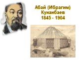 Абай (Ибрагим) Кунанбаев 1845 - 1904