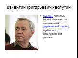 Валентин Григорьевич Распутин. русский писатель (представитель так называемой деревенской прозы), публицист, общественный деятель.