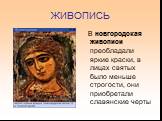 В новгородская живописи преобладали яркие краски, в лицах святых было меньше строгости, они приобретали славянские черты