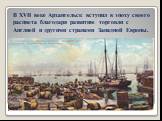 В XVII веке Архангельск вступил в эпоху своего расцвета благодаря развитию торговли с Англией и другими странами Западной Европы.