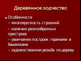 Деревянное зодчество. Особенности - многоярусность строений - наличие разнообразных пристроек - увенчание построек теремами и башенками - художественная резьба по дереву