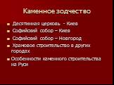 Каменное зодчество. Десятинная церковь - Киев Софийский собор – Киев Софийский собор – Новгород Храмовое строительство в других городах Особенности каменного строительства на Руси