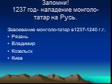 Запомни! 1237 год- нападение монголо-татар на Русь. Завоевание монголо-татар в1237-1240 г.г. Рязань Владимир Козельск Киев