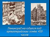 Ленинград находился под артиллерийским огнём 430 часов
