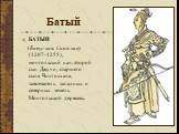 Батый. БАТЫЙ (Бату-хан, Саин-хан) (1207-1255), монгольский хан, второй сын Джучи, старшего сына Чингисхана, завоеватель западных и северных земель Монгольской державы.