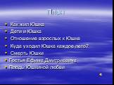 План. Как жил Юшка Дети и Юшка Отношение взрослых к Юшке Куда уходил Юшка каждое лето? Смерть Юшки Гостья Ефима Дмитриевича Плоды Юшкиной любви